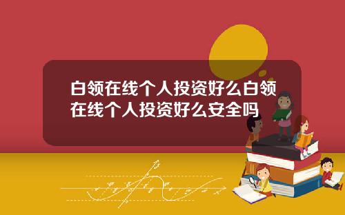 白领在线个人投资好么白领在线个人投资好么安全吗