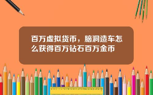 百万虚拟货币，脑洞造车怎么获得百万钻石百万金币