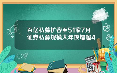 百亿私募扩容至51家7月证券私募规模大年夜增超4