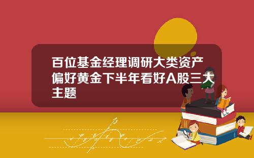 百位基金经理调研大类资产偏好黄金下半年看好A股三大主题