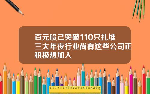 百元股已突破110只扎堆三大年夜行业尚有这些公司正积极想加入