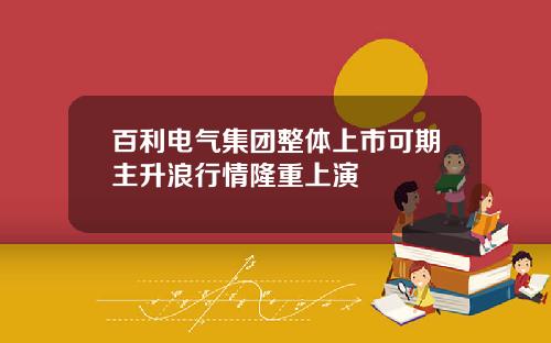 百利电气集团整体上市可期主升浪行情隆重上演