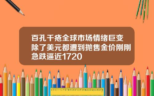 百孔千疮全球市场情绪巨变除了美元都遭到抛售金价刚刚急跌逼近1720