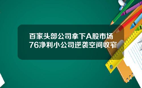 百家头部公司拿下A股市场76净利小公司逆袭空间收窄