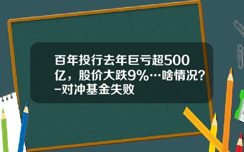 百年投行去年巨亏超500亿，股价大跌9%…啥情况？-对冲基金失败