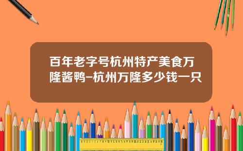 百年老字号杭州特产美食万隆酱鸭-杭州万隆多少钱一只