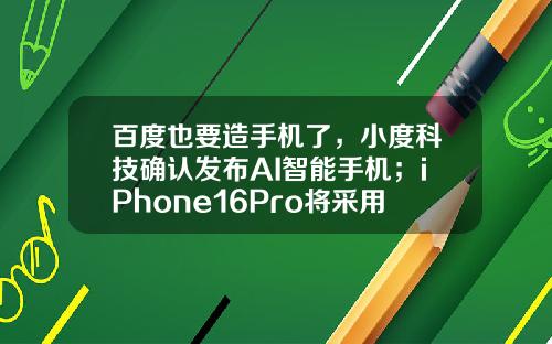百度也要造手机了，小度科技确认发布AI智能手机；iPhone16Pro将采用固态按键；Wasmer3.3发布极客头条-苹果公司推出智能机
