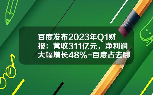 百度发布2023年Q1财报：营收311亿元，净利润大幅增长48%-百度占去哪儿多少股份