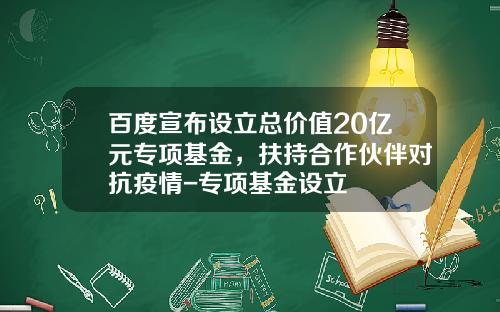 百度宣布设立总价值20亿元专项基金，扶持合作伙伴对抗疫情-专项基金设立