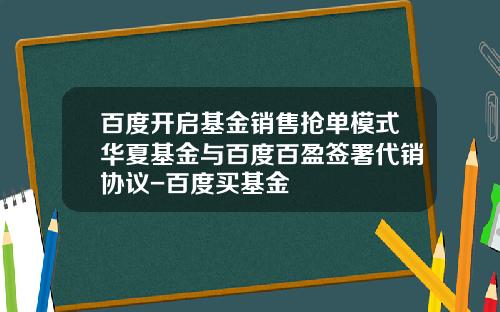 百度开启基金销售抢单模式华夏基金与百度百盈签署代销协议-百度买基金