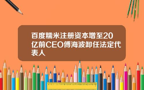 百度糯米注册资本增至20亿前CEO傅海波卸任法定代表人