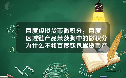 百度虚拟货币微积分，百度区域链产品莱茨狗中的微积分为什么不和百度钱包里货币产品挂钩？