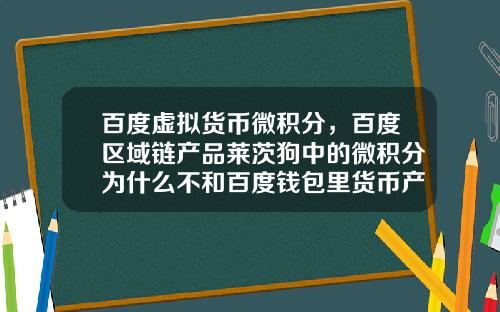 百度虚拟货币微积分，百度区域链产品莱茨狗中的微积分为什么不和百度钱包里货币产品挂钩？