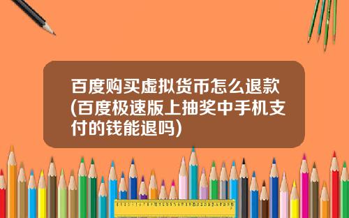 百度购买虚拟货币怎么退款(百度极速版上抽奖中手机支付的钱能退吗)