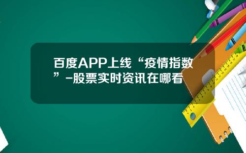 百度APP上线“疫情指数”-股票实时资讯在哪看