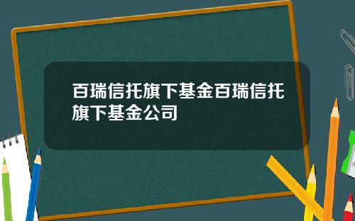 百瑞信托旗下基金百瑞信托旗下基金公司