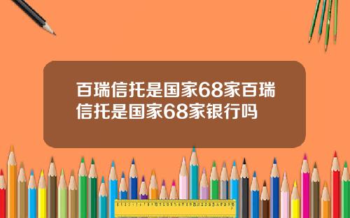 百瑞信托是国家68家百瑞信托是国家68家银行吗