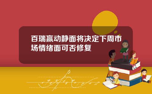百瑞赢动静面将决定下周市场情绪面可否修复