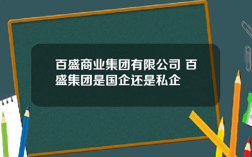 百盛商业集团有限公司 百盛集团是国企还是私企