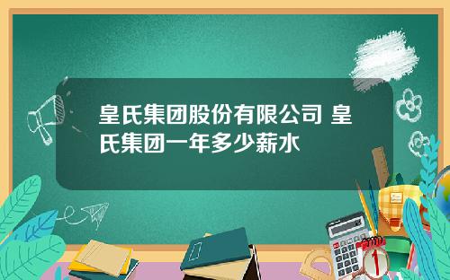 皇氏集团股份有限公司 皇氏集团一年多少薪水