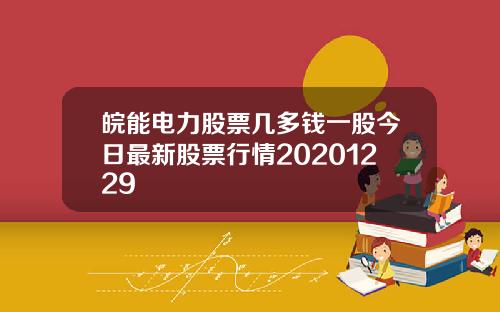 皖能电力股票几多钱一股今日最新股票行情20201229