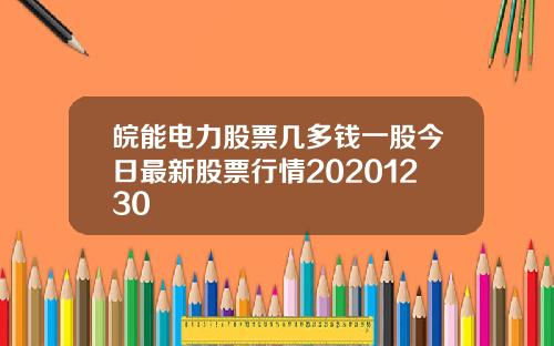 皖能电力股票几多钱一股今日最新股票行情20201230