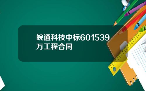 皖通科技中标601539万工程合同