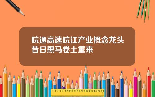 皖通高速皖江产业概念龙头昔日黑马卷土重来