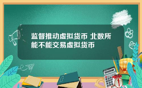 监督推动虚拟货币 北数所能不能交易虚拟货币