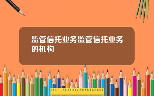监管信托业务监管信托业务的机构