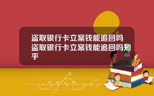 盗取银行卡立案钱能追回吗盗取银行卡立案钱能追回吗知乎