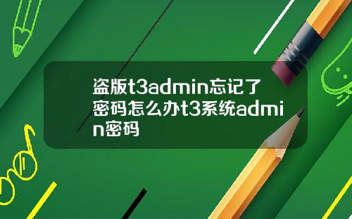 盗版t3admin忘记了密码怎么办t3系统admin密码