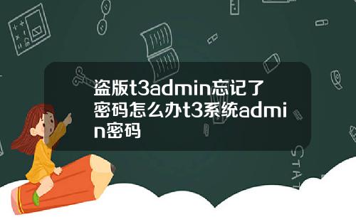 盗版t3admin忘记了密码怎么办t3系统admin密码