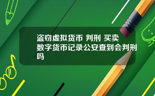 盗窃虚拟货币 判刑 买卖数字货币记录公安查到会判刑吗