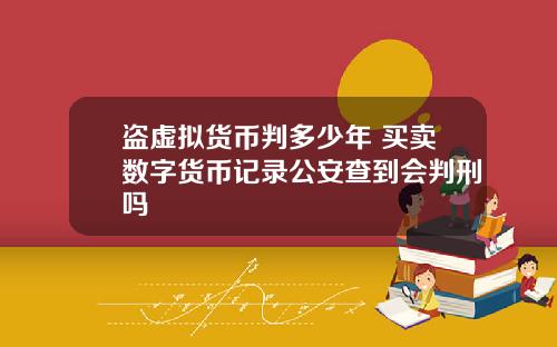 盗虚拟货币判多少年 买卖数字货币记录公安查到会判刑吗