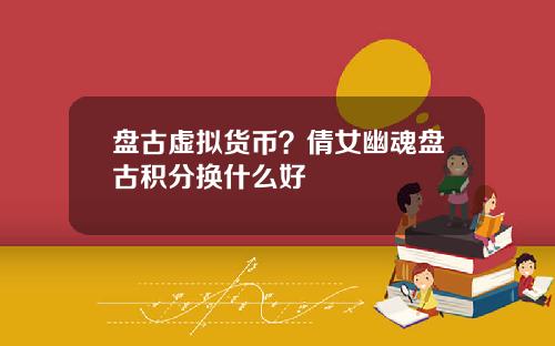 盘古虚拟货币？倩女幽魂盘古积分换什么好