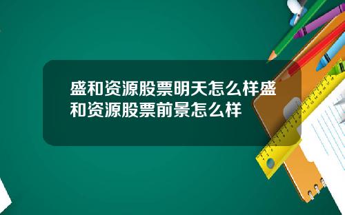盛和资源股票明天怎么样盛和资源股票前景怎么样
