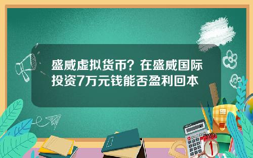 盛威虚拟货币？在盛威国际投资7万元钱能否盈利回本