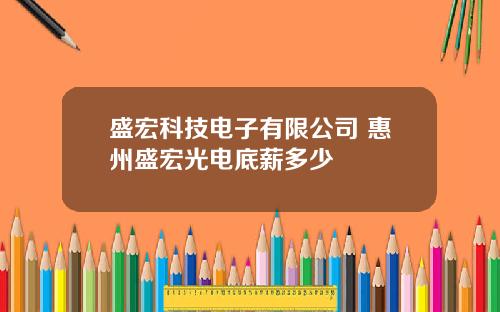 盛宏科技电子有限公司 惠州盛宏光电底薪多少