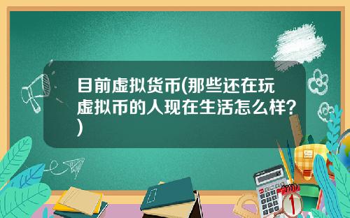 目前虚拟货币(那些还在玩虚拟币的人现在生活怎么样？)