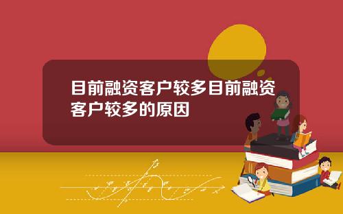 目前融资客户较多目前融资客户较多的原因