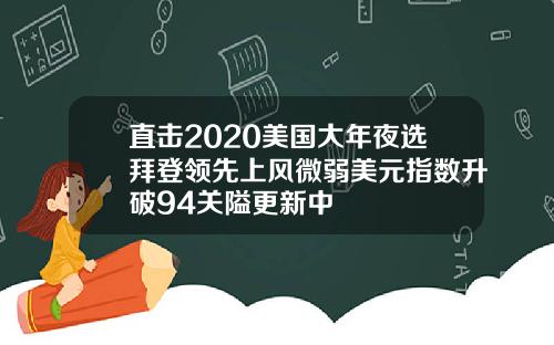 直击2020美国大年夜选拜登领先上风微弱美元指数升破94关隘更新中