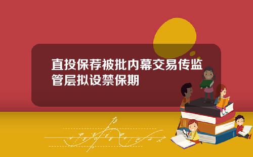 直投保荐被批内幕交易传监管层拟设禁保期