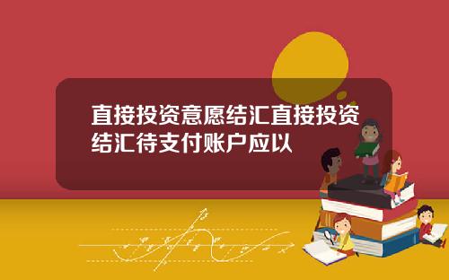 直接投资意愿结汇直接投资结汇待支付账户应以