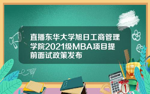 直播东华大学旭日工商管理学院2021级MBA项目提前面试政策发布