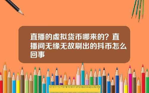 直播的虚拟货币哪来的？直播间无缘无故刷出的抖币怎么回事