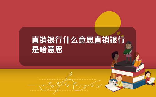 直销银行什么意思直销银行是啥意思