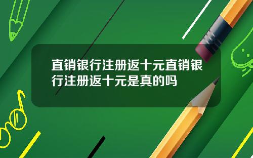 直销银行注册返十元直销银行注册返十元是真的吗