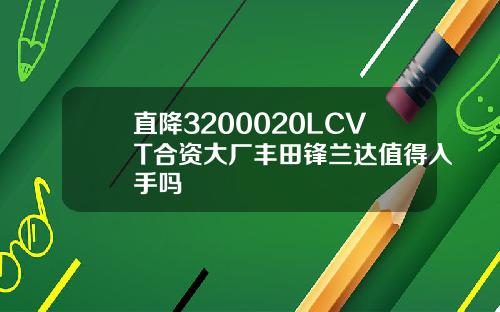 直降3200020LCVT合资大厂丰田锋兰达值得入手吗
