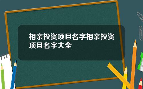 相亲投资项目名字相亲投资项目名字大全